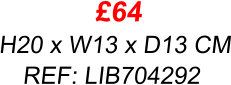 £64 H20 x W13 x D13 CM REF: LIB704292